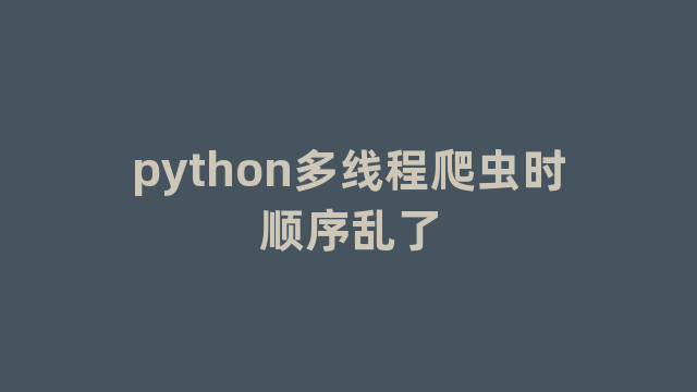 python多线程爬虫时顺序乱了