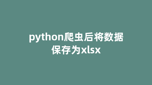 python爬虫后将数据保存为xlsx