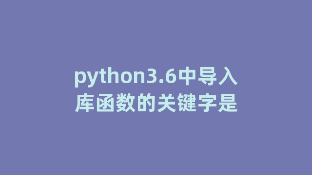 python3.6中导入库函数的关键字是