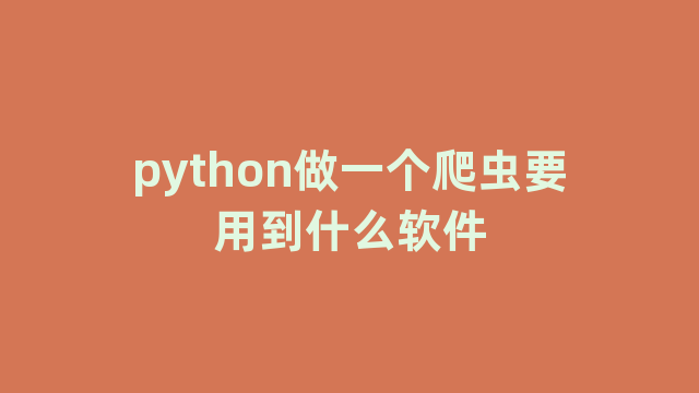 python做一个爬虫要用到什么软件