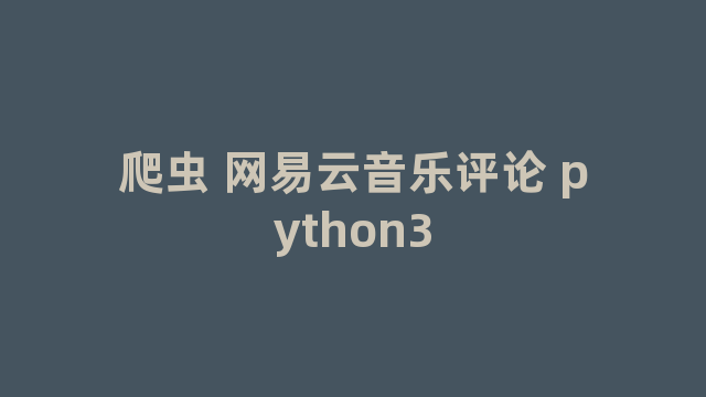 爬虫 网易云音乐评论 python3