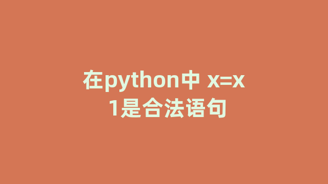 在python中 x=x 1是合法语句