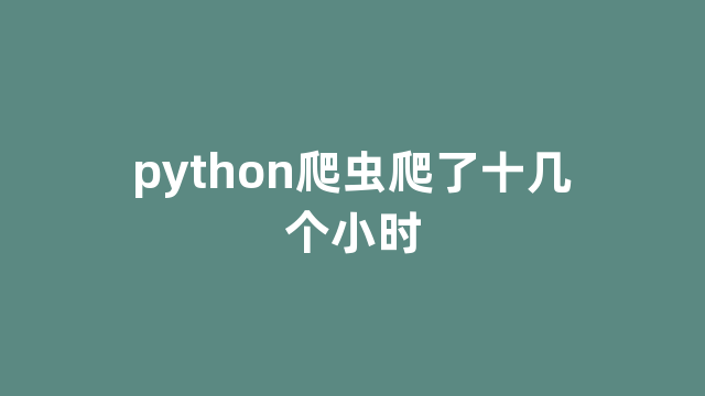 python爬虫爬了十几个小时