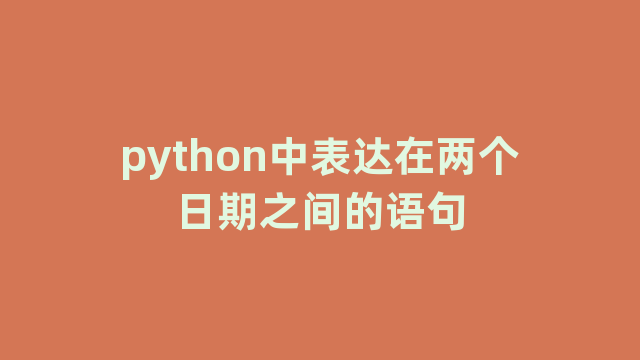 python中表达在两个日期之间的语句