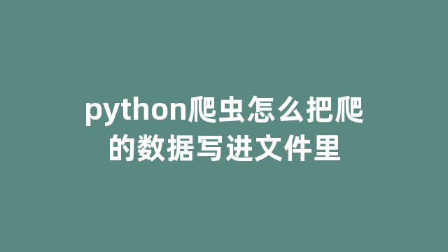 python爬虫怎么把爬的数据写进文件里