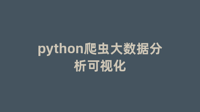 python爬虫大数据分析可视化 python爬虫大数据分析可视化