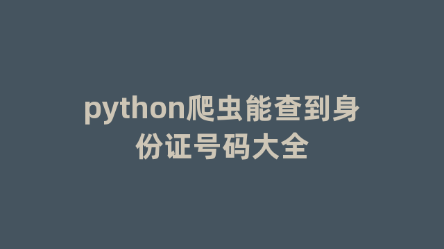 python爬虫能查到身份证号码大全