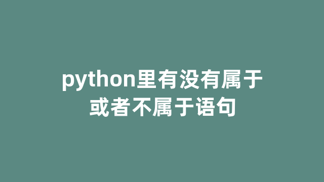 python里有没有属于或者不属于语句