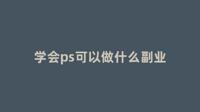 学会ps可以做什么副业