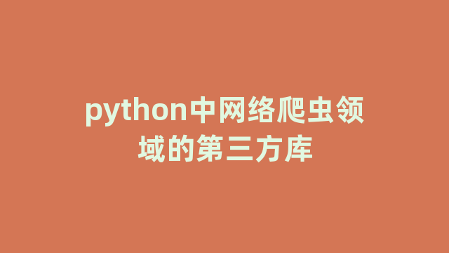 python中网络爬虫领域的第三方库