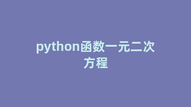 python函数一元二次方程 python函数一元二次方程