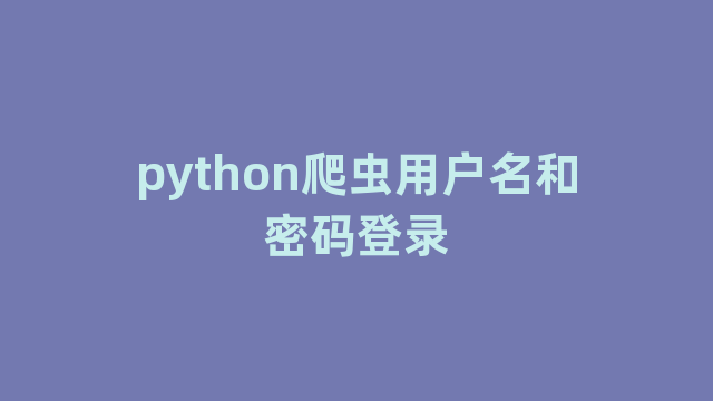 python爬虫用户名和密码登录 python爬虫用户名和密码登录