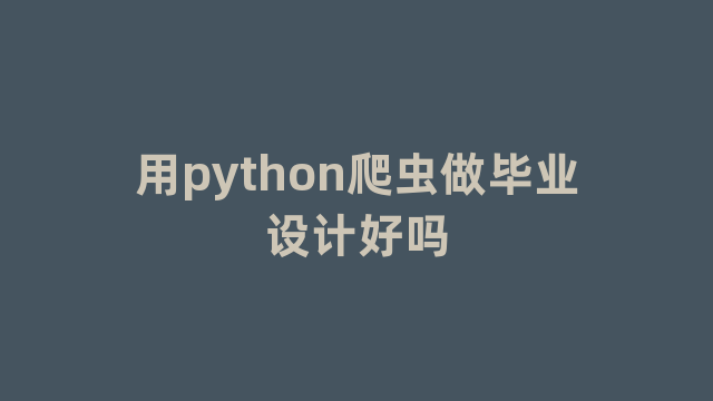 用python爬虫做毕业设计好吗