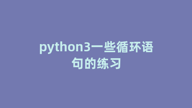 python3一些循环语句的练习 python3一些循环语句的练习