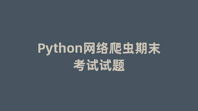 Python网络爬虫期末考试试题