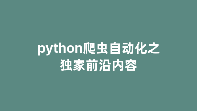 python爬虫自动化之独家前沿内容