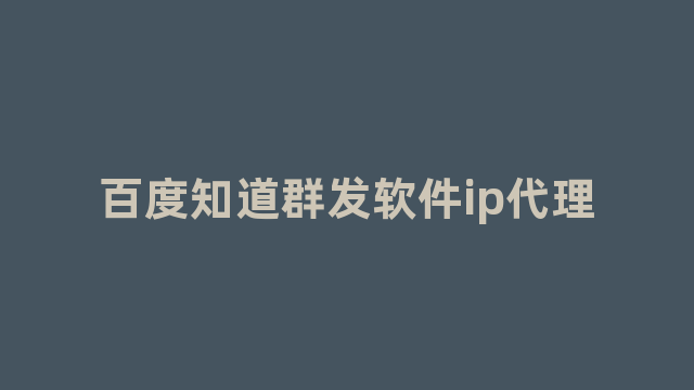 百度知道群发软件ip代理 百度知道群发软件ip代理