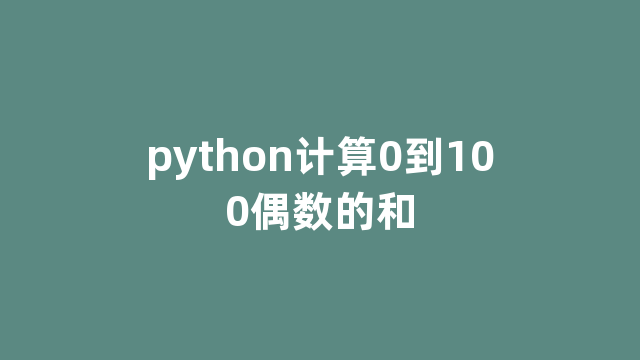 python计算0到100偶数的和 python计算0到100偶数的和
