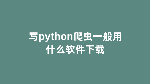 写python爬虫一般用什么软件下载