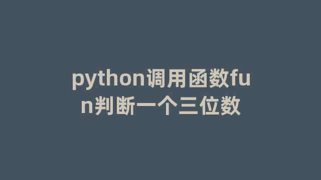 python调用函数fun判断一个三位数 python调用函数fun判断一个三位数