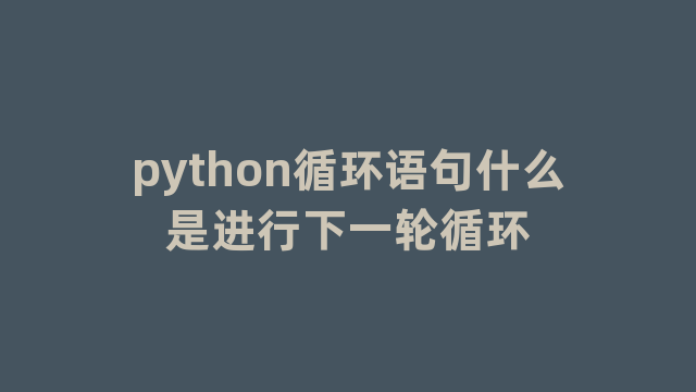 python循环语句什么是进行下一轮循环