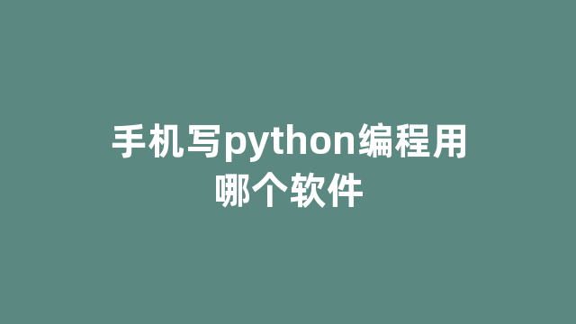 手机写python编程用哪个软件 手机写python编程用哪个软件