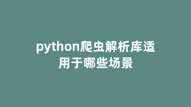 python爬虫解析库适用于哪些场景