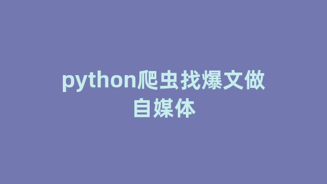 python爬虫找爆文做自媒体