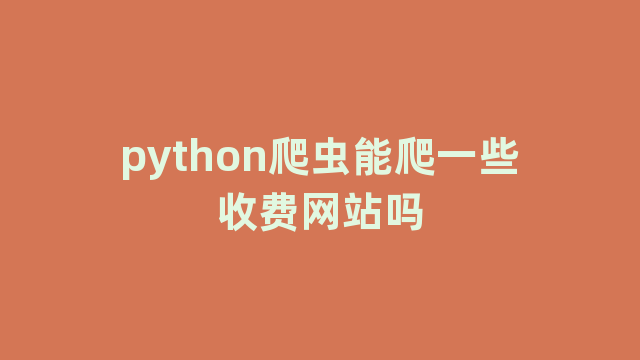 python爬虫能爬一些收费网站吗