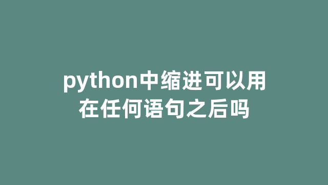 python中缩进可以用在任何语句之后吗