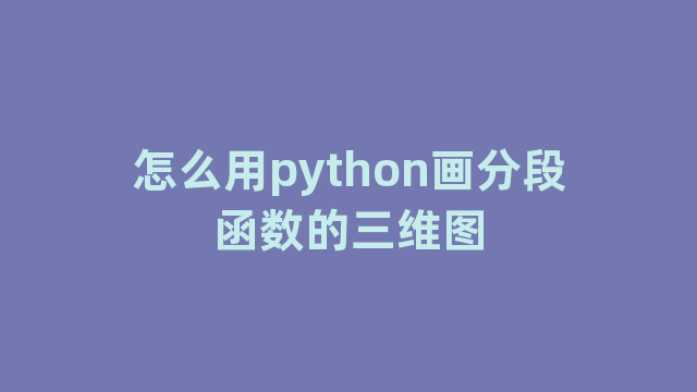 怎么用python画分段函数的三维图