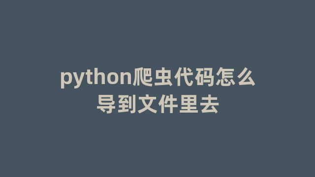 python爬虫代码怎么导到文件里去