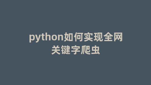 python如何实现全网关键字爬虫