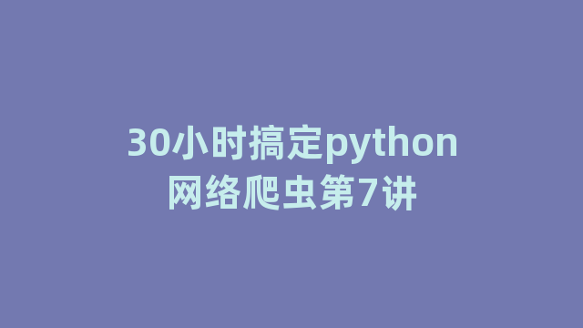 30小时搞定python网络爬虫第7讲