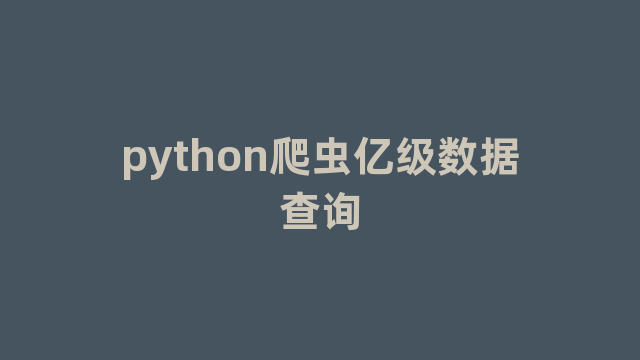 python爬虫亿级数据查询 python爬虫亿级数据查询