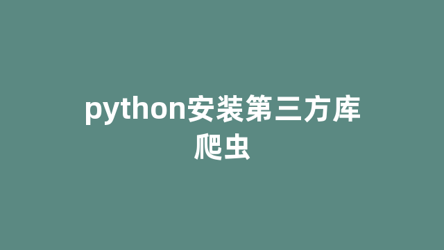 python安装第三方库爬虫 python安装第三方库爬虫