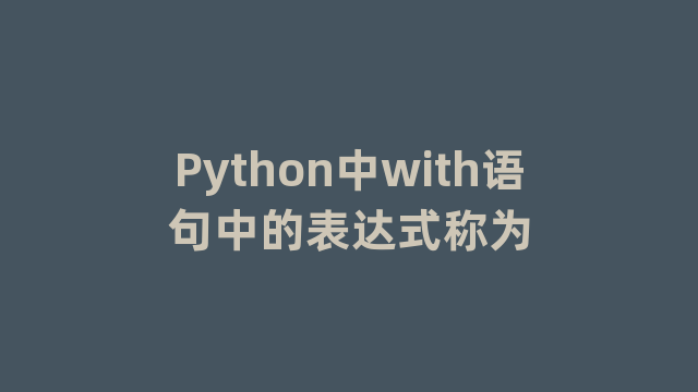 Python中with语句中的表达式称为