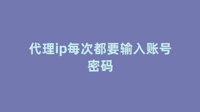 代理ip每次都要输入账号密码