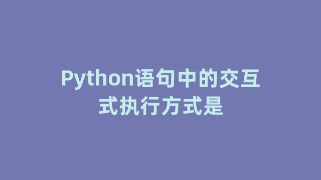 Python语句中的交互式执行方式是