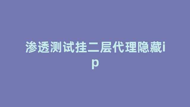 渗透测试挂二层代理隐藏ip 渗透测试挂二层代理隐藏ip