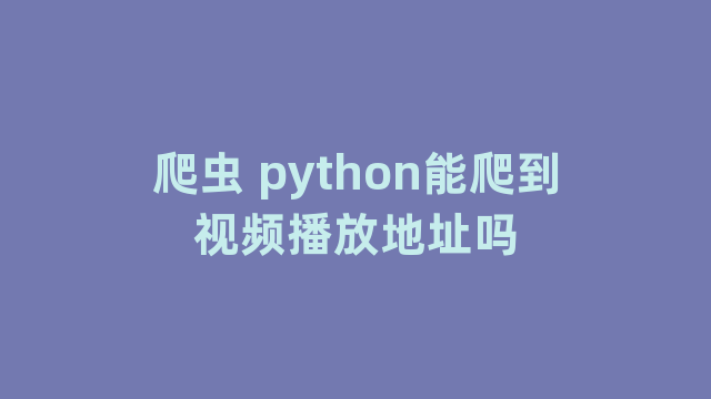 爬虫 python能爬到视频播放地址吗