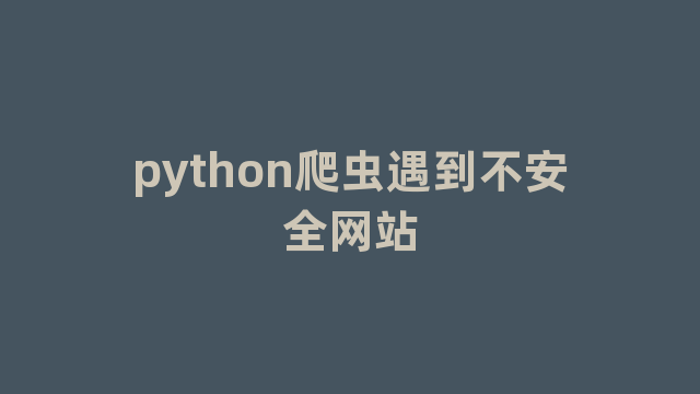 python爬虫遇到不安全网站