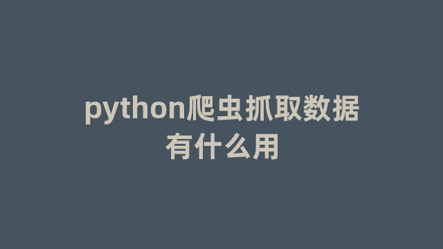 python爬虫抓取数据有什么用