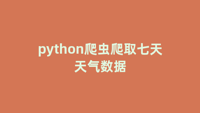 python爬虫爬取七天天气数据 python爬虫爬取七天天气数据