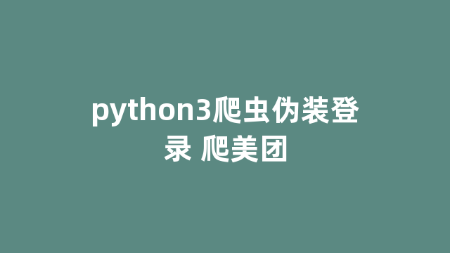 python3爬虫伪装登录 爬美团