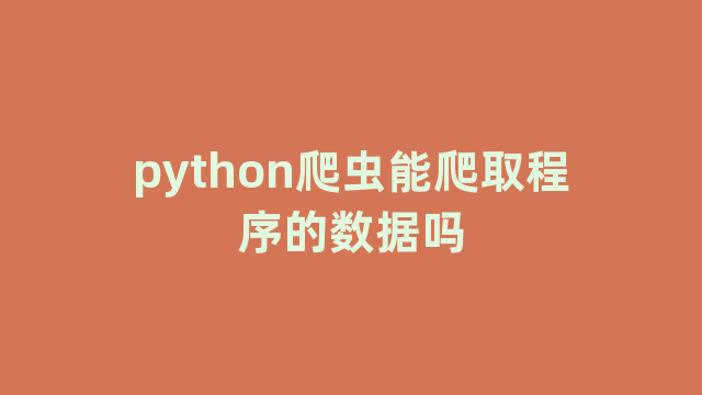 python爬虫能爬取程序的数据吗