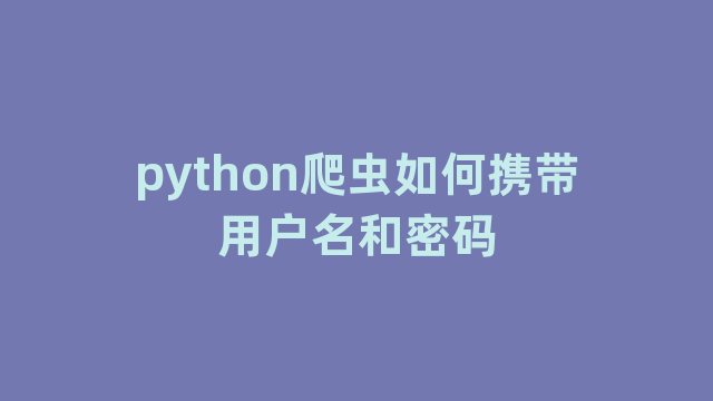 python爬虫如何携带用户名和密码