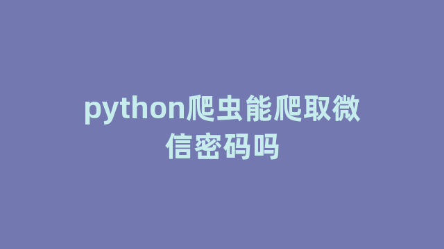 python爬虫能爬取微信密码吗