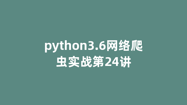 python3.6网络爬虫实战第24讲