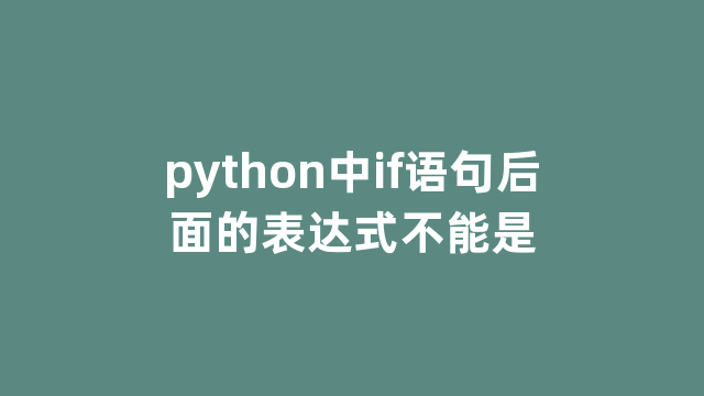python中if语句后面的表达式不能是 python中if语句后面的表达式不能是